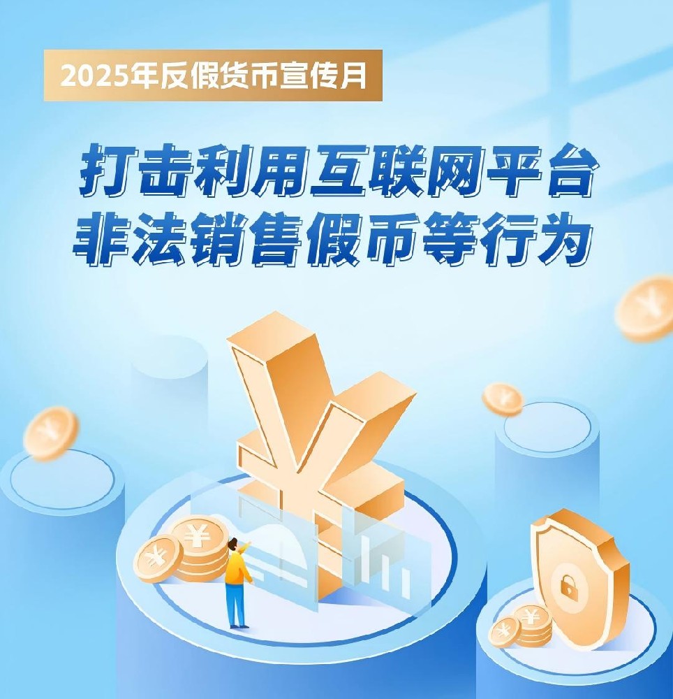 2025年反假货币宣传月丨打击利用互联网平台非法销售假币等行为